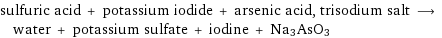 sulfuric acid + potassium iodide + arsenic acid, trisodium salt ⟶ water + potassium sulfate + iodine + Na3AsO3