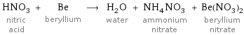 HNO_3 nitric acid + Be beryllium ⟶ H_2O water + NH_4NO_3 ammonium nitrate + Be(NO_3)_2 beryllium nitrate