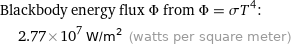 Blackbody energy flux Φ from Φ = σT^4:  | 2.77×10^7 W/m^2 (watts per square meter)