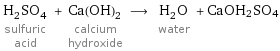 H_2SO_4 sulfuric acid + Ca(OH)_2 calcium hydroxide ⟶ H_2O water + CaOH2SO4