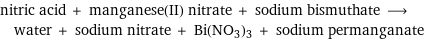 nitric acid + manganese(II) nitrate + sodium bismuthate ⟶ water + sodium nitrate + Bi(NO3)3 + sodium permanganate