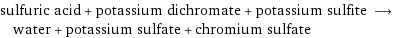 sulfuric acid + potassium dichromate + potassium sulfite ⟶ water + potassium sulfate + chromium sulfate