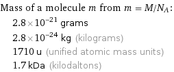 Mass of a molecule m from m = M/N_A:  | 2.8×10^-21 grams  | 2.8×10^-24 kg (kilograms)  | 1710 u (unified atomic mass units)  | 1.7 kDa (kilodaltons)