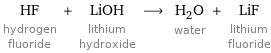 HF hydrogen fluoride + LiOH lithium hydroxide ⟶ H_2O water + LiF lithium fluoride