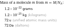 Mass of a molecule m from m = M/N_A:  | 1.2×10^-22 grams  | 1.2×10^-25 kg (kilograms)  | 72 u (unified atomic mass units)  | 72 Da (daltons)