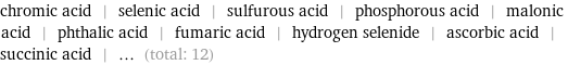 chromic acid | selenic acid | sulfurous acid | phosphorous acid | malonic acid | phthalic acid | fumaric acid | hydrogen selenide | ascorbic acid | succinic acid | ... (total: 12)