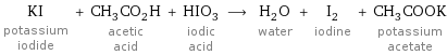 KI potassium iodide + CH_3CO_2H acetic acid + HIO_3 iodic acid ⟶ H_2O water + I_2 iodine + CH_3COOK potassium acetate