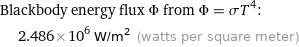 Blackbody energy flux Φ from Φ = σT^4:  | 2.486×10^6 W/m^2 (watts per square meter)