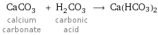 CaCO_3 calcium carbonate + H_2CO_3 carbonic acid ⟶ Ca(HCO3)2