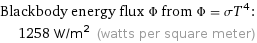 Blackbody energy flux Φ from Φ = σT^4:  | 1258 W/m^2 (watts per square meter)