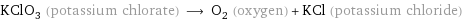 KClO_3 (potassium chlorate) ⟶ O_2 (oxygen) + KCl (potassium chloride)