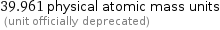 39.961 physical atomic mass units  (unit officially deprecated)