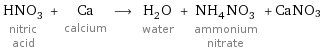 HNO_3 nitric acid + Ca calcium ⟶ H_2O water + NH_4NO_3 ammonium nitrate + CaNO3
