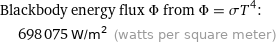 Blackbody energy flux Φ from Φ = σT^4:  | 698075 W/m^2 (watts per square meter)