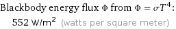 Blackbody energy flux Φ from Φ = σT^4:  | 552 W/m^2 (watts per square meter)