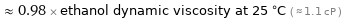  ≈ 0.98 × ethanol dynamic viscosity at 25 °C ( ≈ 1.1 cP )