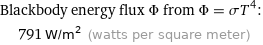 Blackbody energy flux Φ from Φ = σT^4:  | 791 W/m^2 (watts per square meter)