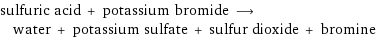 sulfuric acid + potassium bromide ⟶ water + potassium sulfate + sulfur dioxide + bromine