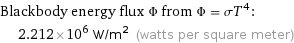 Blackbody energy flux Φ from Φ = σT^4:  | 2.212×10^6 W/m^2 (watts per square meter)