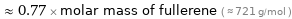  ≈ 0.77 × molar mass of fullerene ( ≈ 721 g/mol )