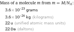 Mass of a molecule m from m = M/N_A:  | 3.6×10^-23 grams  | 3.6×10^-26 kg (kilograms)  | 22 u (unified atomic mass units)  | 22 Da (daltons)