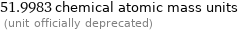 51.9983 chemical atomic mass units  (unit officially deprecated)