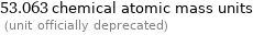 53.063 chemical atomic mass units  (unit officially deprecated)