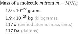 Mass of a molecule m from m = M/N_A:  | 1.9×10^-22 grams  | 1.9×10^-25 kg (kilograms)  | 117 u (unified atomic mass units)  | 117 Da (daltons)
