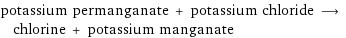 potassium permanganate + potassium chloride ⟶ chlorine + potassium manganate