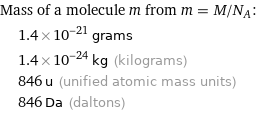 Mass of a molecule m from m = M/N_A:  | 1.4×10^-21 grams  | 1.4×10^-24 kg (kilograms)  | 846 u (unified atomic mass units)  | 846 Da (daltons)