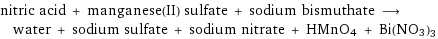 nitric acid + manganese(II) sulfate + sodium bismuthate ⟶ water + sodium sulfate + sodium nitrate + HMnO4 + Bi(NO3)3