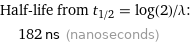 Half-life from t_(1/2) = log(2)/λ:  | 182 ns (nanoseconds)