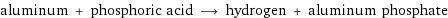 aluminum + phosphoric acid ⟶ hydrogen + aluminum phosphate