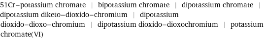 51Cr-potassium chromate | bipotassium chromate | dipotassium chromate | dipotassium diketo-dioxido-chromium | dipotassium dioxido-dioxo-chromium | dipotassium dioxido-dioxochromium | potassium chromate(VI)