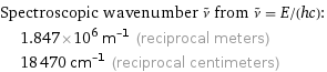 Spectroscopic wavenumber ν^~ from ν^~ = E/(hc):  | 1.847×10^6 m^(-1) (reciprocal meters)  | 18470 cm^(-1) (reciprocal centimeters)