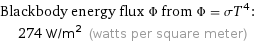 Blackbody energy flux Φ from Φ = σT^4:  | 274 W/m^2 (watts per square meter)