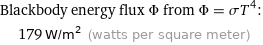 Blackbody energy flux Φ from Φ = σT^4:  | 179 W/m^2 (watts per square meter)