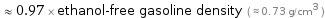  ≈ 0.97 × ethanol-free gasoline density ( ≈ 0.73 g/cm^3 )