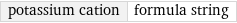 potassium cation | formula string