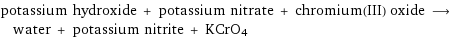 potassium hydroxide + potassium nitrate + chromium(III) oxide ⟶ water + potassium nitrite + KCrO4