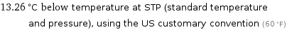 13.26 °C below temperature at STP (standard temperature and pressure), using the US customary convention (60 °F)