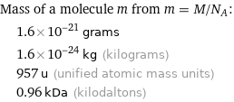 Mass of a molecule m from m = M/N_A:  | 1.6×10^-21 grams  | 1.6×10^-24 kg (kilograms)  | 957 u (unified atomic mass units)  | 0.96 kDa (kilodaltons)