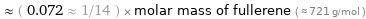  ≈ ( 0.072 ≈ 1/14 ) × molar mass of fullerene ( ≈ 721 g/mol )