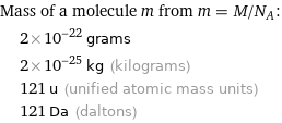 Mass of a molecule m from m = M/N_A:  | 2×10^-22 grams  | 2×10^-25 kg (kilograms)  | 121 u (unified atomic mass units)  | 121 Da (daltons)