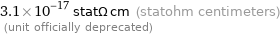 3.1×10^-17 statΩ cm (statohm centimeters)  (unit officially deprecated)