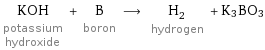 KOH potassium hydroxide + B boron ⟶ H_2 hydrogen + K3BO3