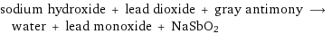 sodium hydroxide + lead dioxide + gray antimony ⟶ water + lead monoxide + NaSbO2