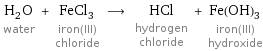 H_2O water + FeCl_3 iron(III) chloride ⟶ HCl hydrogen chloride + Fe(OH)_3 iron(III) hydroxide