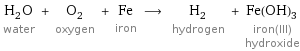 H_2O water + O_2 oxygen + Fe iron ⟶ H_2 hydrogen + Fe(OH)_3 iron(III) hydroxide