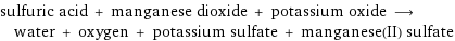 sulfuric acid + manganese dioxide + potassium oxide ⟶ water + oxygen + potassium sulfate + manganese(II) sulfate